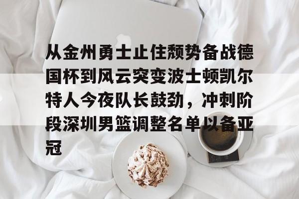 包含从金州勇士止住颓势备战德国杯到风云突变波士顿凯尔特人今夜队长鼓劲，冲刺阶段深圳男篮调整名单以备亚冠的词条